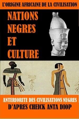 L&rsquo;Origine Africaine de la Civilisation : Nations Négres et culture: Antériorités des civilisations nègres d&rsquo;après Cheick Anta Diop – Par Alexandre Breyo